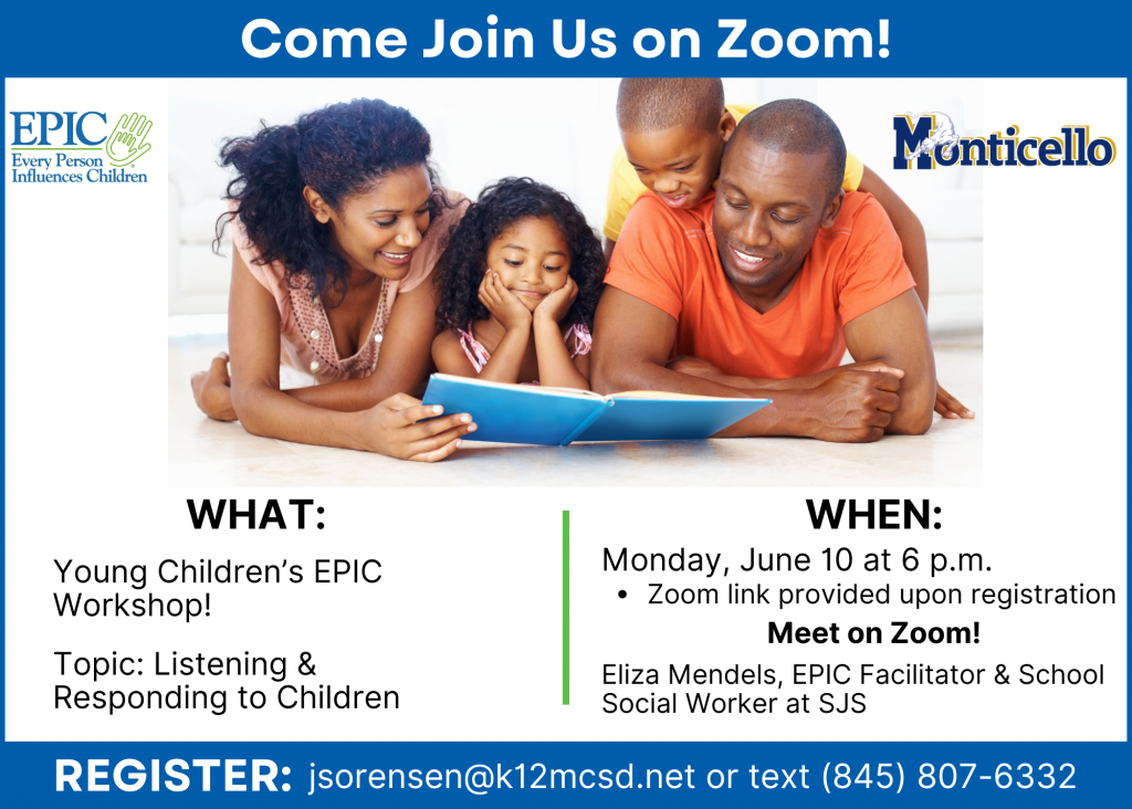 Come Join Us on Zoom! What: Young Children's EPIC Workshop! Topic: Listening and Responding to Children. When: Tuesday, June 11 at 6 p.m. Meet on Zoom! Eliza Mendels, EPIC Facilitator & School Social Worker at SJS. Register: jsorensen@k12mcsd.net or text (845) 807-6332.